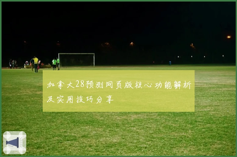 加拿大28预测网页版核心功能解析及实用技巧分享
