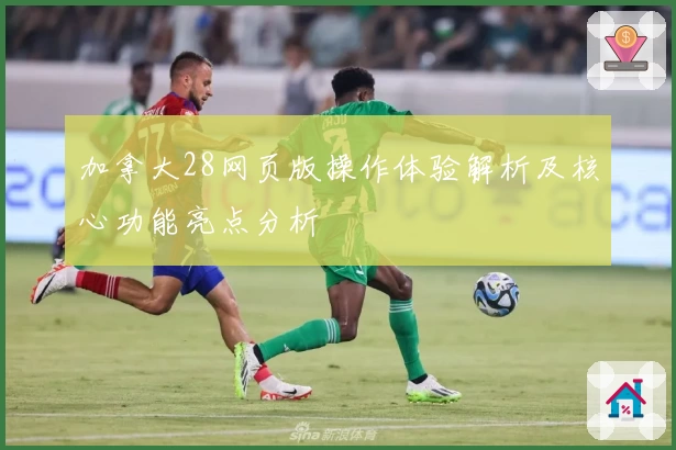 加拿大28网页版操作体验解析及核心功能亮点分析