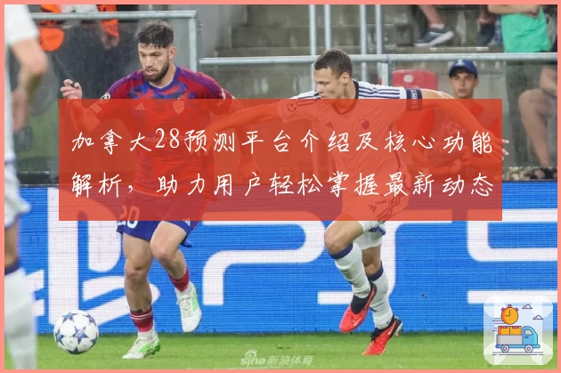 加拿大28预测平台介绍及核心功能解析，助力用户轻松掌握最新动态