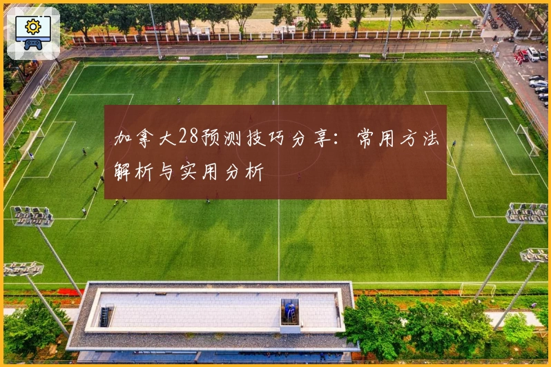 加拿大28预测技巧分享：常用方法解析与实用分析
