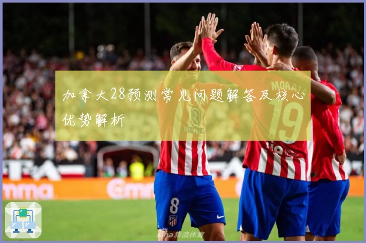 加拿大28预测常见问题解答及核心优势解析