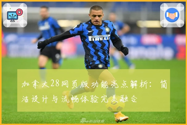 加拿大28网页版功能亮点解析:简洁设计与流畅体验完美融合