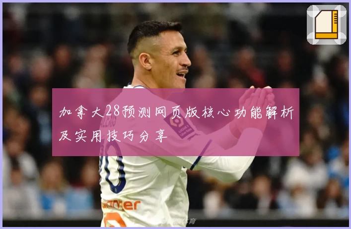 加拿大28预测网页版核心功能解析及实用技巧分享