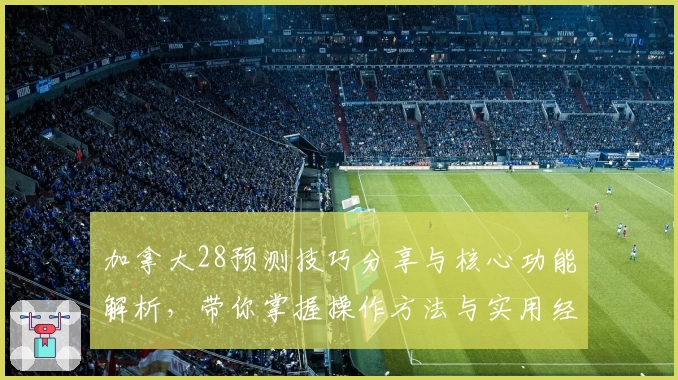 加拿大28预测技巧分享与核心功能解析，带你掌握操作方法与实用经验