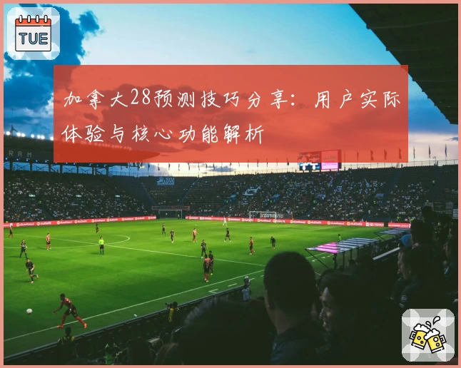 加拿大28预测技巧分享:用户实际体验与核心功能解析