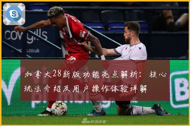 加拿大28新版功能亮点解析：核心玩法介绍及用户操作体验详解