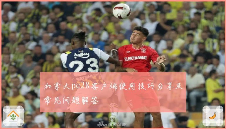 加拿大pc28客户端使用技巧分享及常见问题解答