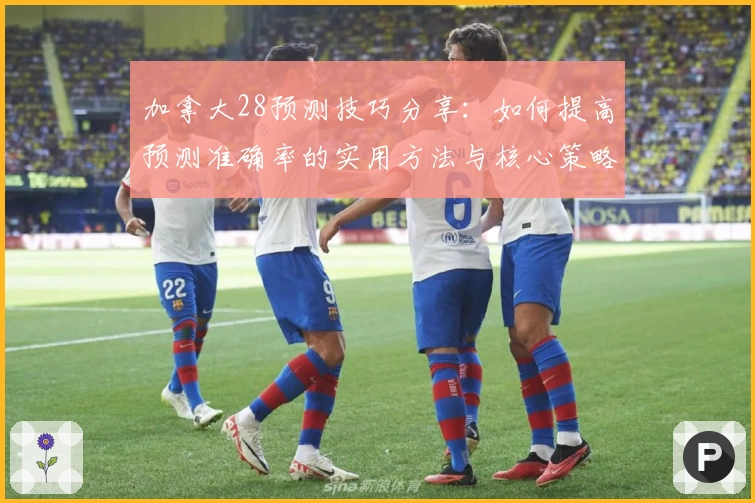加拿大28预测技巧分享:如何提高预测准确率的实用方法与核心策略解析