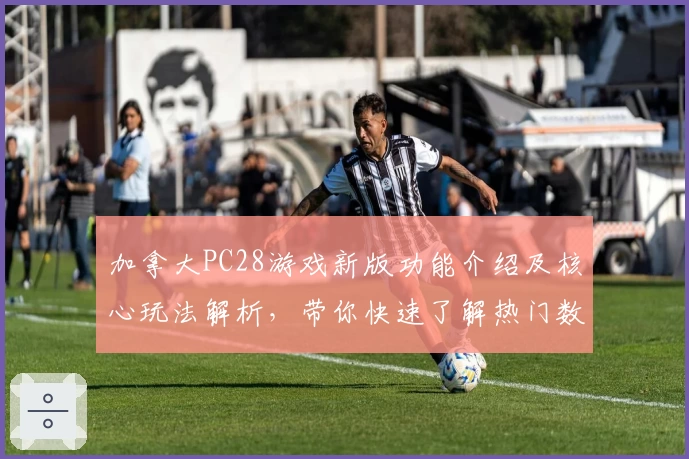 加拿大PC28游戏新版功能介绍及核心玩法解析，带你快速了解热门数字娱乐平台魅力